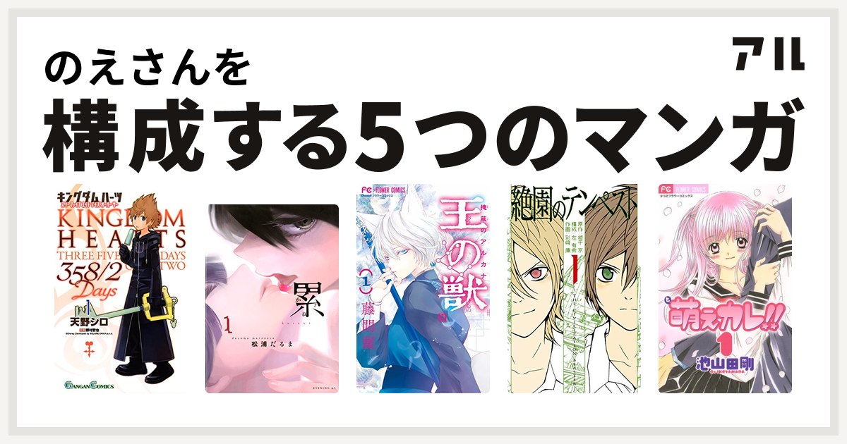 のえさんを構成するマンガはキングダム ハーツ 358 2 Days 累 王の獣 掩蔽のアルカナ 絶園のテンペスト 萌えカレ 私を構成する5つの マンガ アル