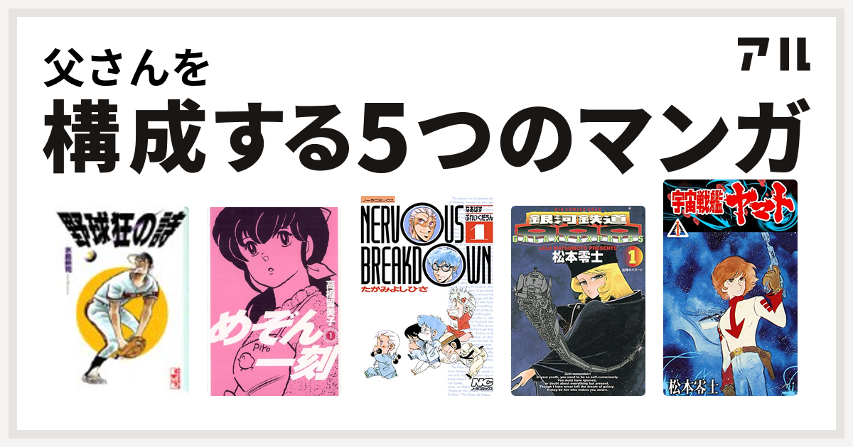 父さんを構成するマンガは野球狂の詩 めぞん一刻 なあばすぶれいくだうん 銀河鉄道999 宇宙戦艦ヤマト 私を構成する5つのマンガ アル