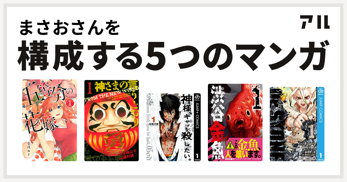 まさおさんを構成するマンガは五等分の花嫁 神さまの言うとおり 神様 キサマを殺したい 渋谷金魚 Dr Stone 私を構成する5つのマンガ アル