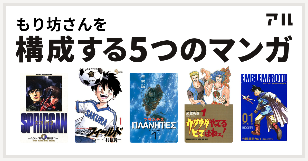 もり坊さんを構成するマンガはスプリガン 保存版 俺たちのフィールド プラネテス ウダウダやってるヒマはねェ ドラゴンクエスト列伝 ロトの紋章 私を構成する5つのマンガ アル