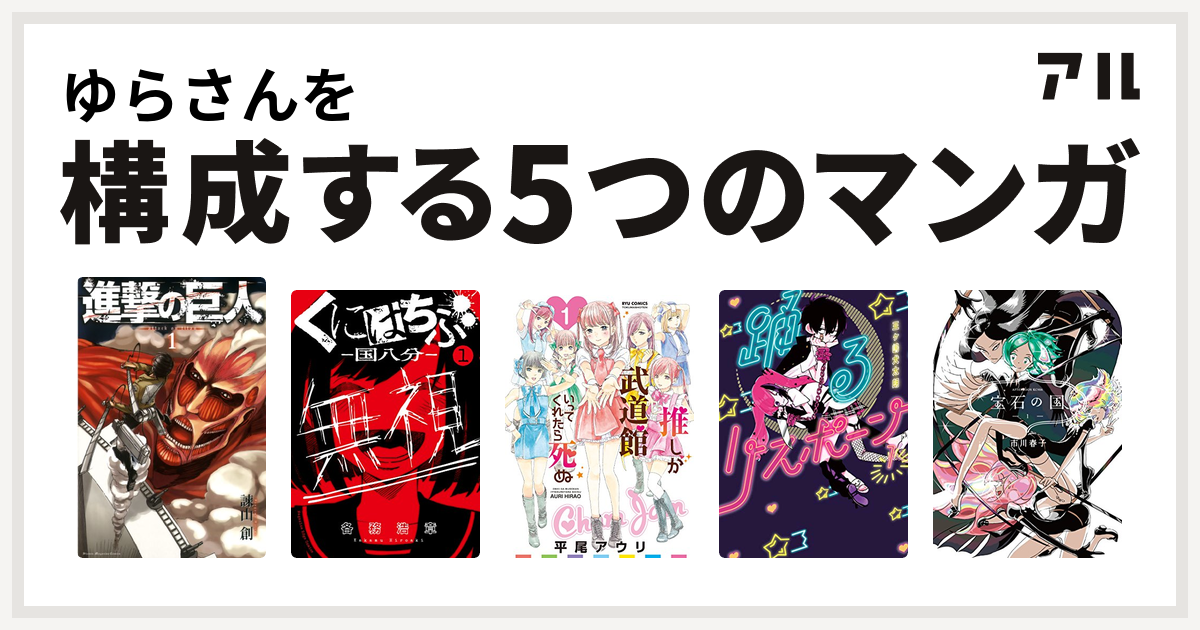 ゆらさんを構成するマンガは進撃の巨人 くにはちぶ 推しが武道館いってくれたら死ぬ 踊るリスポーン 宝石の国 - 私を構成する5つのマンガ | アル