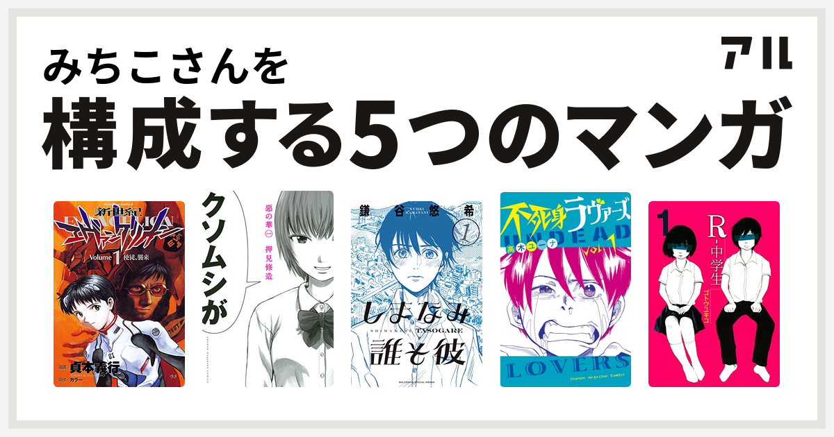 みちこさんを構成するマンガは新世紀エヴァンゲリオン 惡の華 しまなみ誰そ彼 不死身ラヴァーズ R 中学生 私を構成する5つのマンガ アル