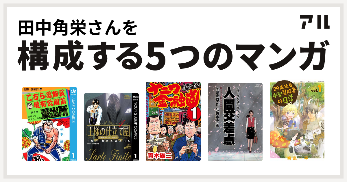 田中角栄さんを構成するマンガはこちら葛飾区亀有公園前派出所 王様の仕立て屋 サルト フィニート ナニワ金融道 人間交差点 29歳独身中堅冒険者の日常 私を構成する5つのマンガ アル