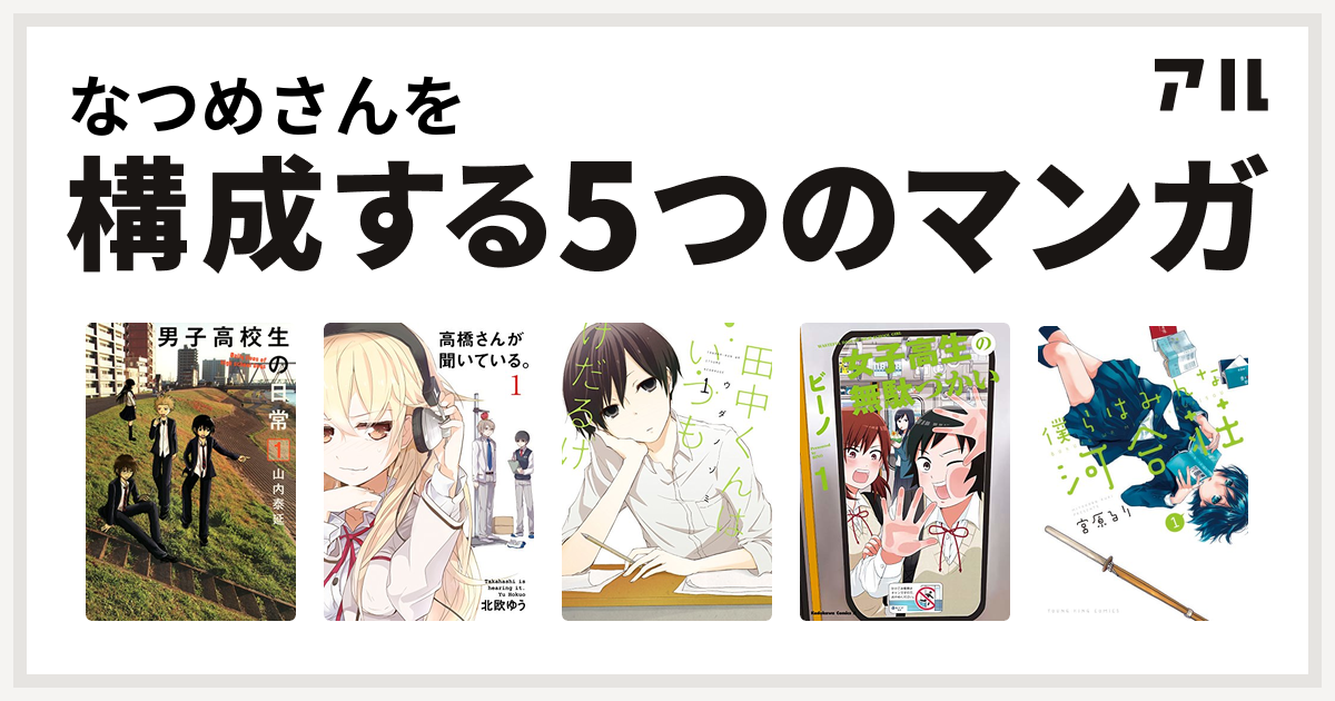 なつめさんを構成するマンガは男子高校生の日常 高橋さんが聞いている 田中くんはいつもけだるげ 女子高生の無駄づかい 僕らはみんな河合荘 私を構成する5つのマンガ アル