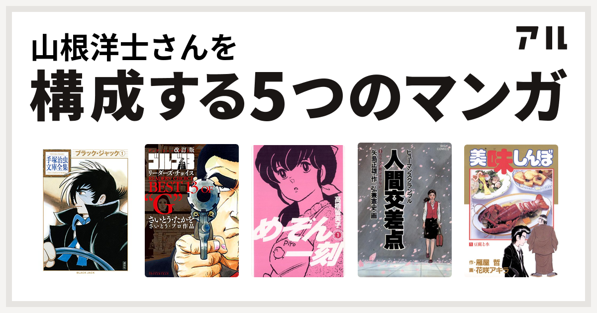 山根洋士さんを構成するマンガはブラック ジャック 改訂版 ゴルゴ13 リーダーズ チョイス めぞん一刻 人間交差点 美味しんぼ 私を構成する5つの マンガ アル