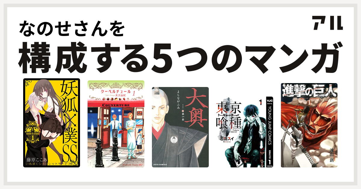 なのせさんを構成するマンガは妖狐 僕ss クーベルチュール 大奥 東京喰種トーキョーグール 進撃の巨人 私を構成する5つのマンガ アル