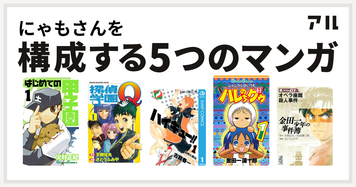 にゃもさんを構成するマンガははじめての甲子園 探偵学園q ハイキュー ジャングルはいつもハレのちグゥ 金田一少年の事件簿 File 私を構成する5つのマンガ アル