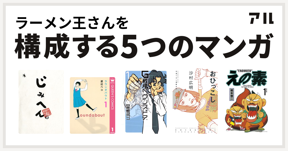 ラーメン王さんを構成するマンガはじみへん ラウンダバウト G戦場ヘヴンズドア 竹易てあし漫画全集 おひっこし えの素 私を構成する5つのマンガ アル