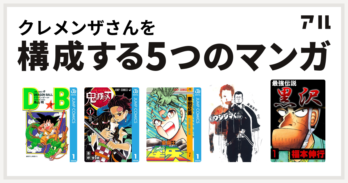 クレメンザさんを構成するマンガはドラゴンボール 鬼滅の刃 聖闘士星矢 闇金ウシジマくん 最強伝説 黒沢 私を構成する5つのマンガ アル