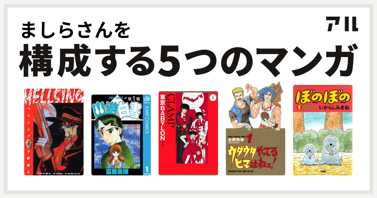 ましらさんを構成するマンガはhellsing 幽遊白書 東京babylon ウダウダやってるヒマはねェ ぼのぼの 私を構成する5つのマンガ アル