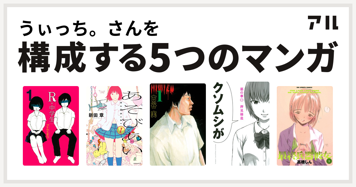 うぃっち さんを構成するマンガはr 中学生 あそびあい ヒミズ 惡の華 最終兵器彼女 私を構成する5つのマンガ アル