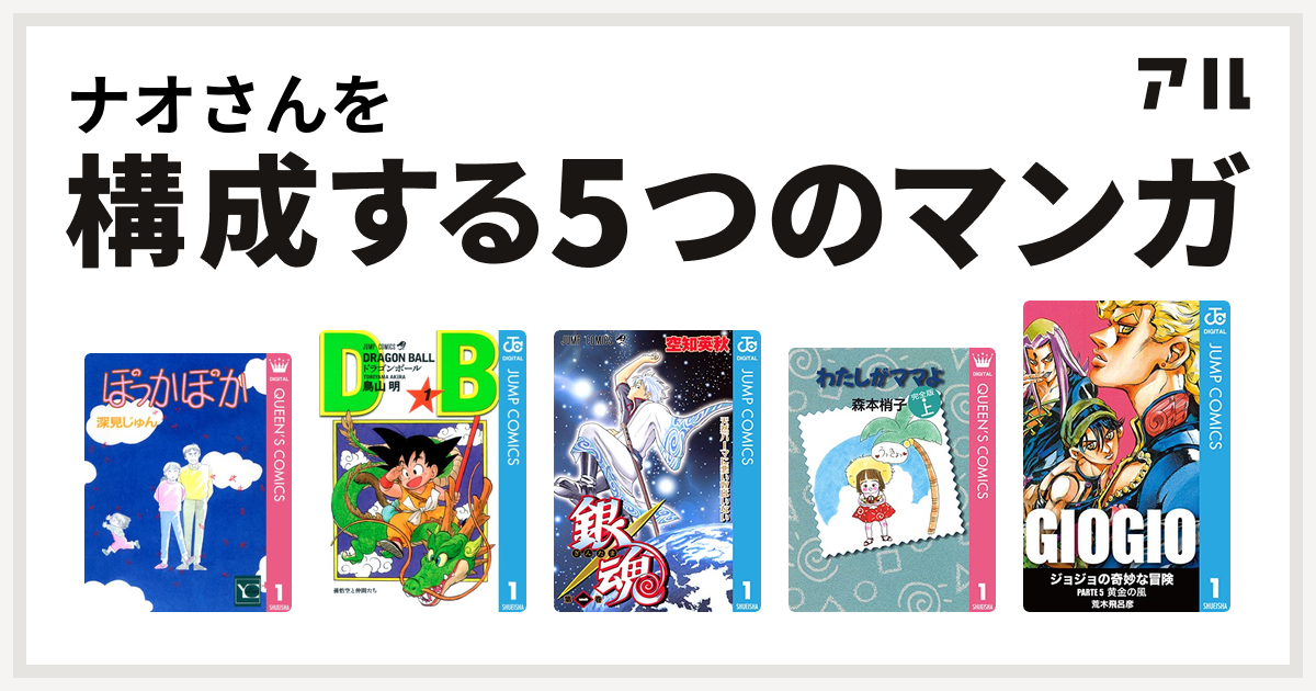 ナオさんを構成するマンガはぽっかぽか ドラゴンボール 銀魂 わたしがママよ ジョジョの奇妙な冒険 第5部 私を構成する5つのマンガ アル