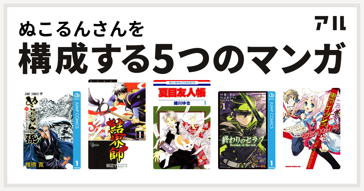 ぬこるんさんを構成するマンガはぬらりひょんの孫 結界師 夏目友人帳 終わりのセラフ 東京レイヴンズ 東京フォックス 私を構成する5つのマンガ アル