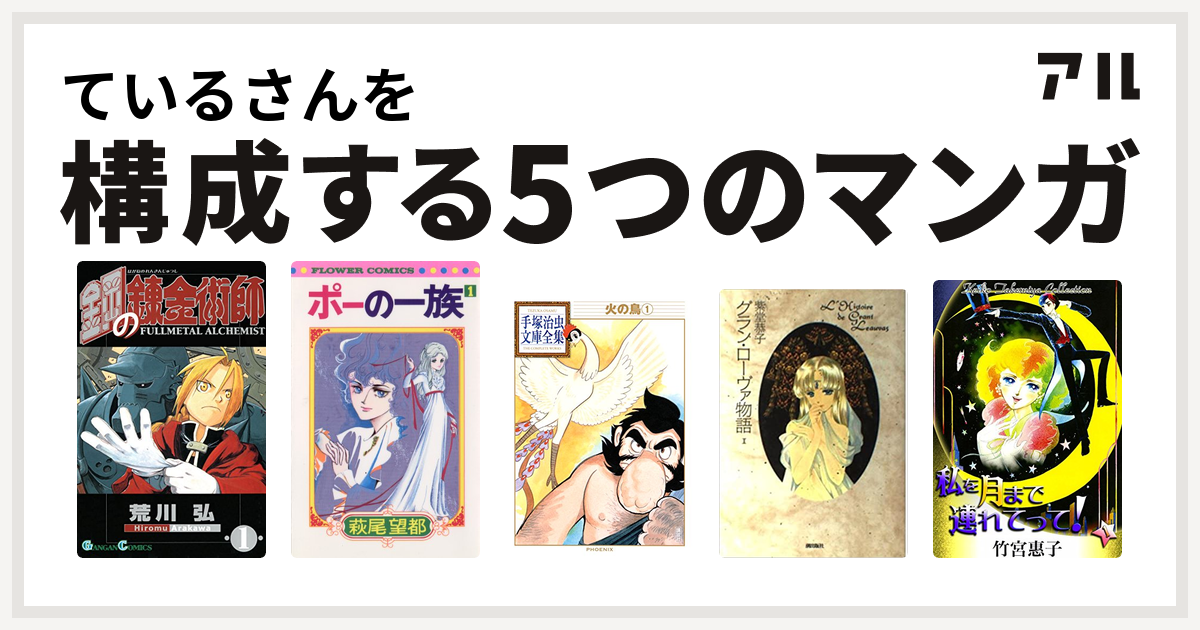 ているさんを構成するマンガは鋼の錬金術師 ポーの一族 火の鳥 グラン ローヴァ物語 私を月まで連れてって 私を構成する5つのマンガ アル