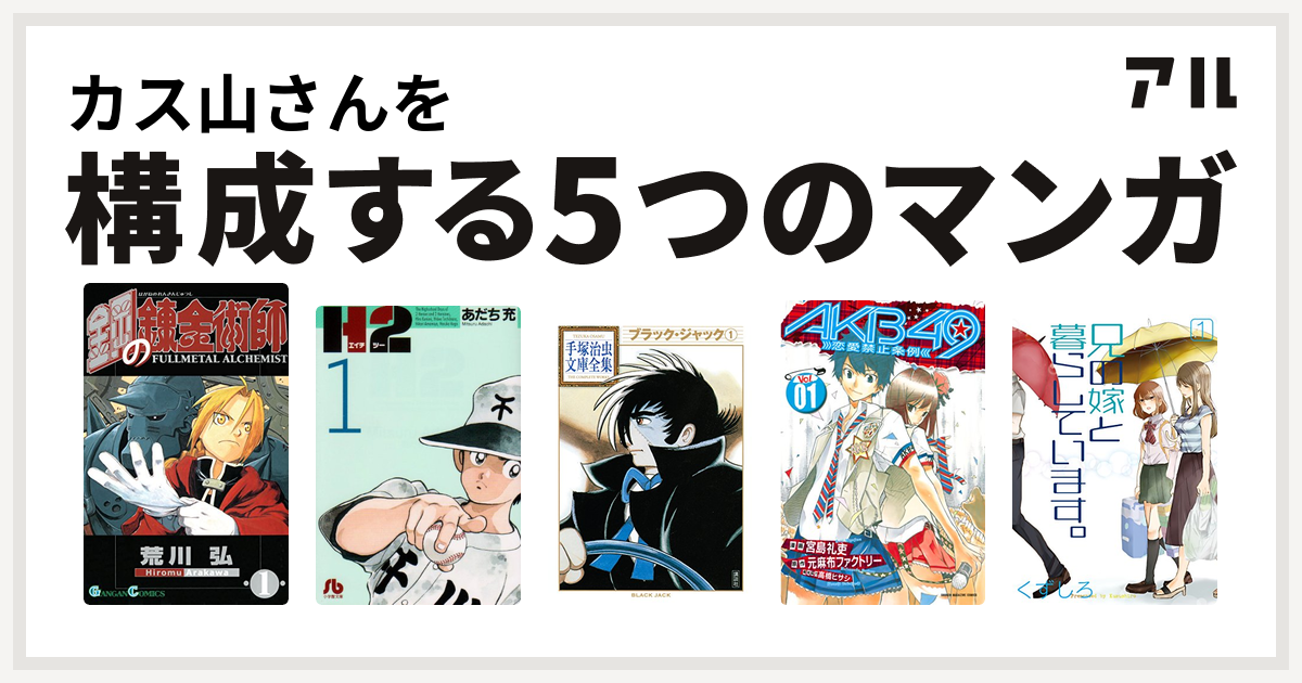 カス山さんを構成するマンガは鋼の錬金術師 H2 ブラック ジャック Akb49 恋愛禁止条例 兄の嫁と暮らしています 私を構成する5つのマンガ アル