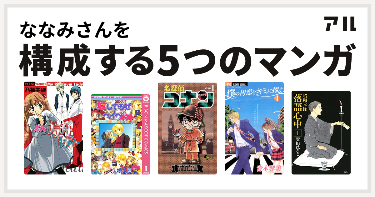 ななみさんを構成するマンガはボクのプラチナレディー 愛してるぜベイベ 名探偵コナン 僕の初恋をキミに捧ぐ 昭和元禄落語心中 私を構成する5つのマンガ アル