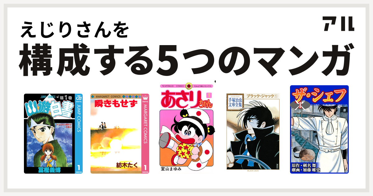 えじりさんを構成するマンガは幽遊白書 瞬きもせず あさりちゃん ブラック ジャック ザ シェフ 私を構成する5つのマンガ アル