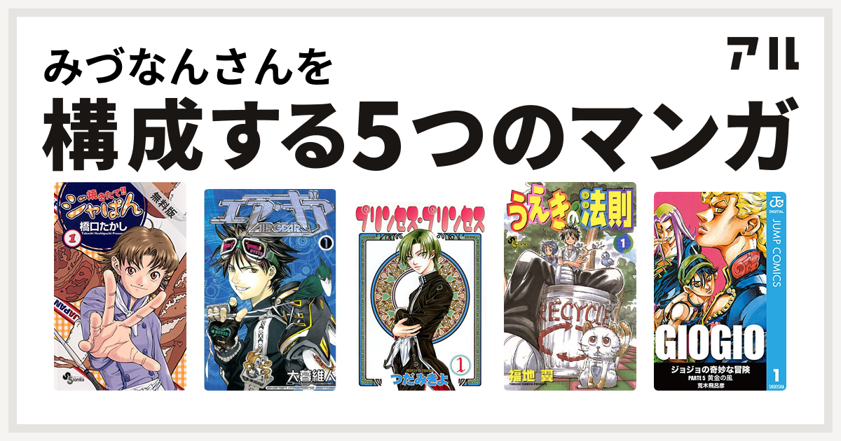 みづなんさんを構成するマンガは焼きたて ジャぱん エア ギア プリンセス プリンセス うえきの法則 ジョジョの奇妙な冒険 第5部 私を構成する5つのマンガ アル