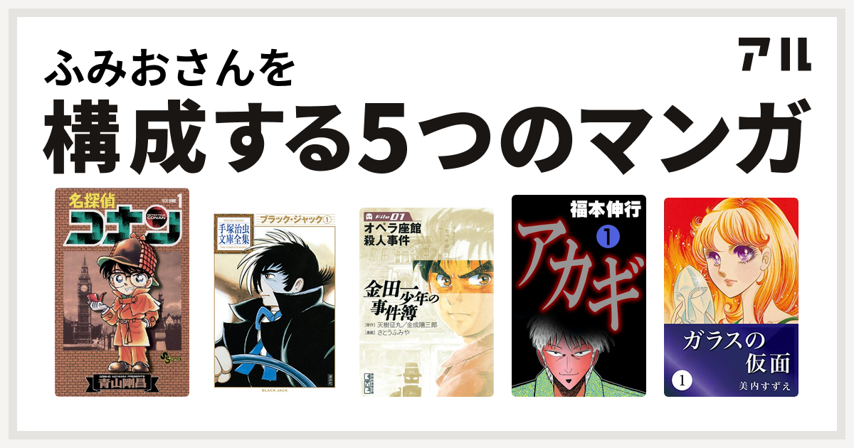 ふみおさんを構成するマンガは名探偵コナン ブラック ジャック 金田一少年の事件簿 File アカギ 闇に降り立った天才 ガラスの仮面 私を構成する5つのマンガ アル