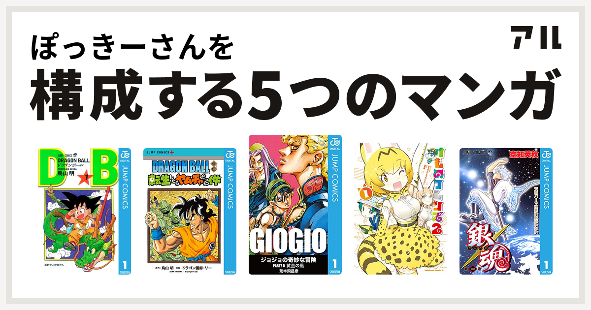 ぽっきーさんを構成するマンガはドラゴンボール Dragon Ball外伝 転生したらヤムチャだった件 ジョジョの奇妙な冒険 第5部 けものフレンズ コミックアラカルト ジャパリパーク編 その2 けものフレンズコミックアラカルト 銀魂 私を構成する5つのマンガ アル