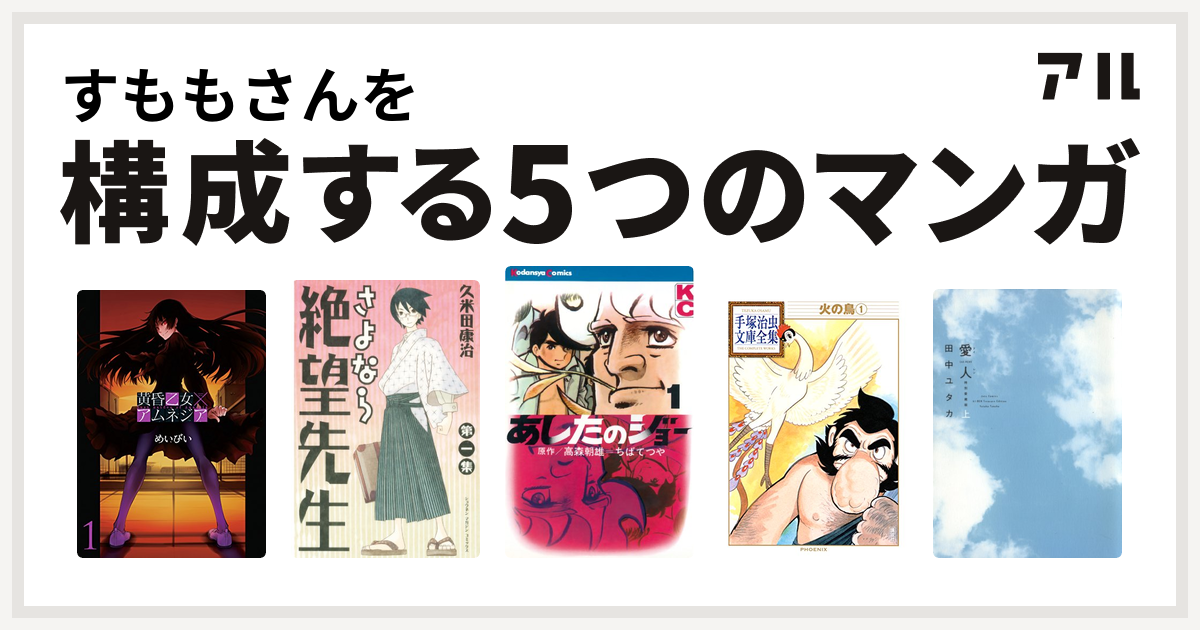 すももさんを構成するマンガは黄昏乙女×アムネジア
さよなら絶望先生
あしたのジョー
火の鳥
愛人 [AI-REN]！