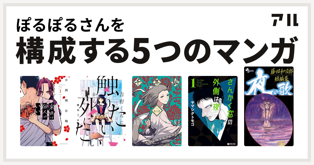 ぽるぽるさんを構成するマンガは来世は他人がいい 青野くんに触りたいから死にたい 千年狐 干宝 捜神記 より さんかく窓の外側は夜 藤田和日郎短編集 私を構成する5つのマンガ アル