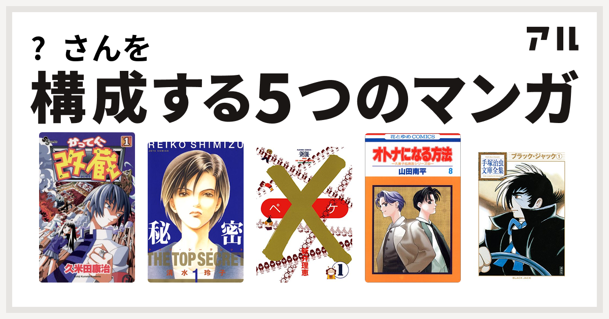 さんを構成するマンガはかってに改蔵 秘密 トップ シークレット ペケ オトナになる方法 ブラック ジャック 私を構成する5つのマンガ アル