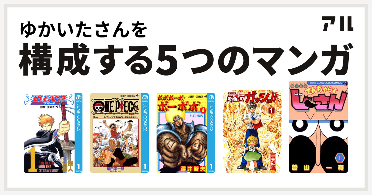 ゆかいたさんを構成するマンガはbleach One Piece ボボボーボ ボーボボ 金色のガッシュ 絶体絶命 でんぢゃらすじーさん 私を構成する5つのマンガ アル