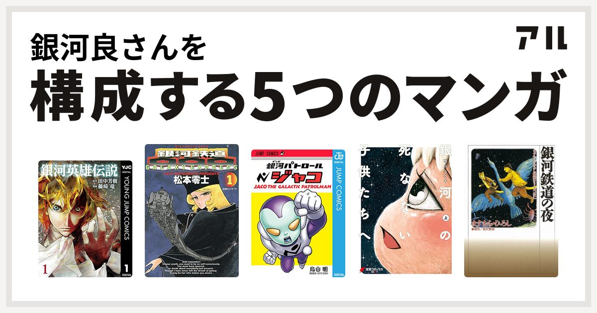 銀河良さんを構成するマンガは銀河英雄伝説 銀河鉄道999 銀河パトロール ジャコ 銀河の死なない子供たちへ 銀河鉄道の夜 私を構成する5つのマンガ アル