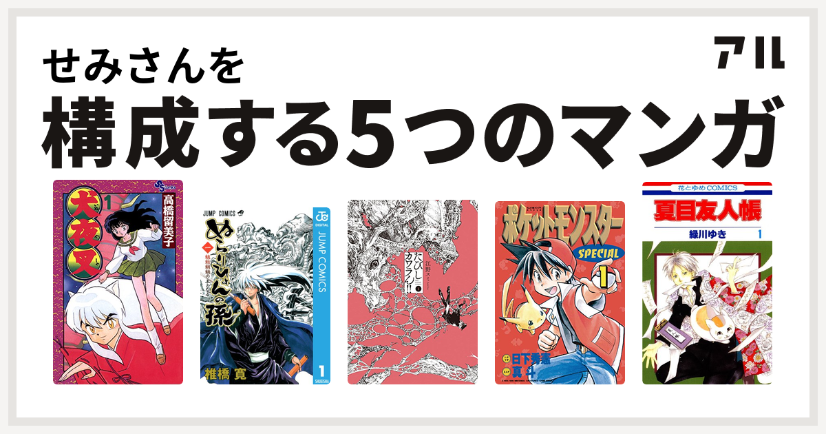 せみさんを構成するマンガは犬夜叉 ぬらりひょんの孫 たびしカワラん ポケットモンスタースペシャル 夏目友人帳 私を構成する5つのマンガ アル