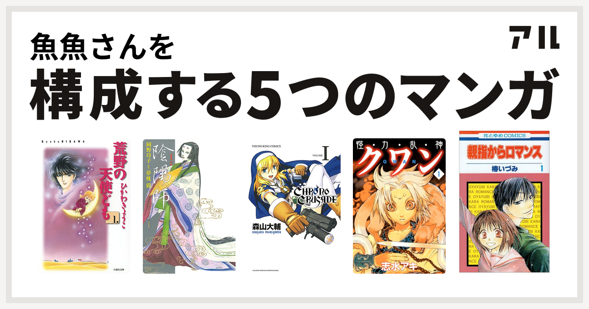 魚魚さんを構成するマンガは荒野の天使ども 陰陽師 クロノクルセイド 新装版 怪 力 乱 神 クワン 親指からロマンス 私を構成する5つのマンガ アル