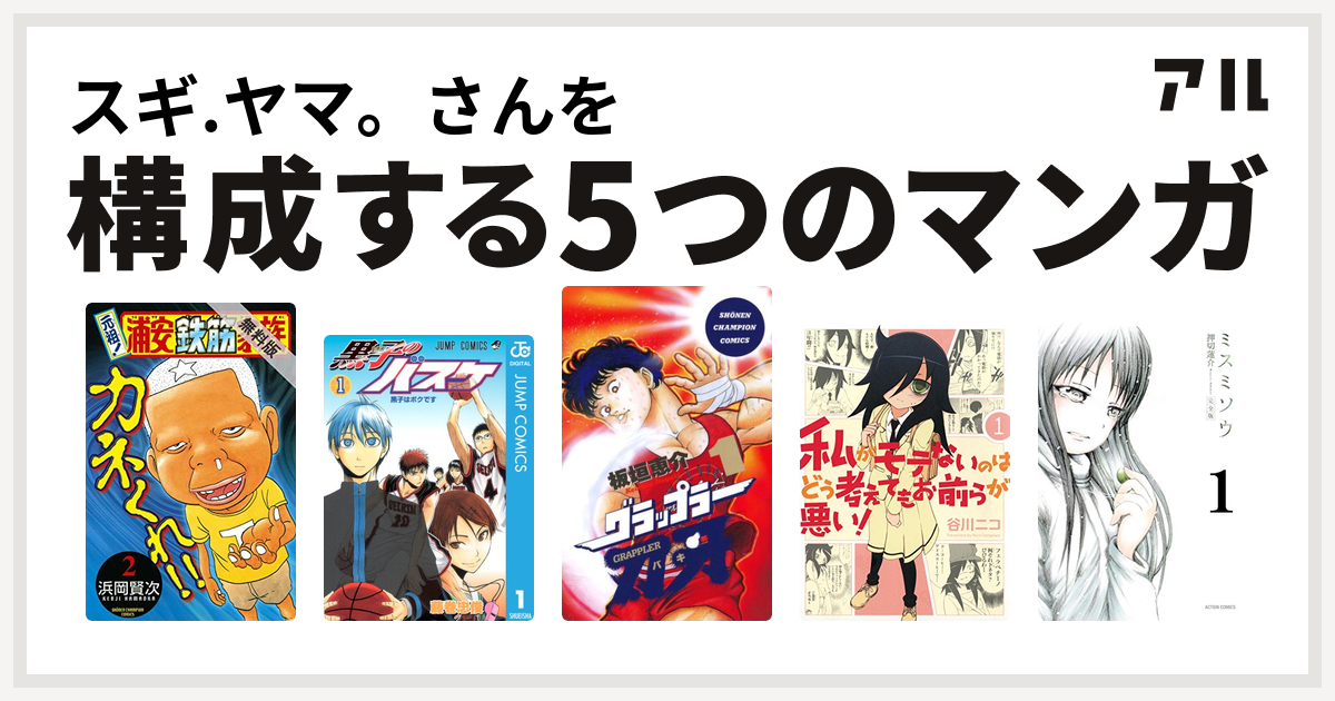 スギ ヤマ さんを構成するマンガは元祖 浦安鉄筋家族 黒子のバスケ グラップラー刃牙 私がモテないのはどう考えてもお前らが悪い ミスミソウ 私を 構成する5つのマンガ アル