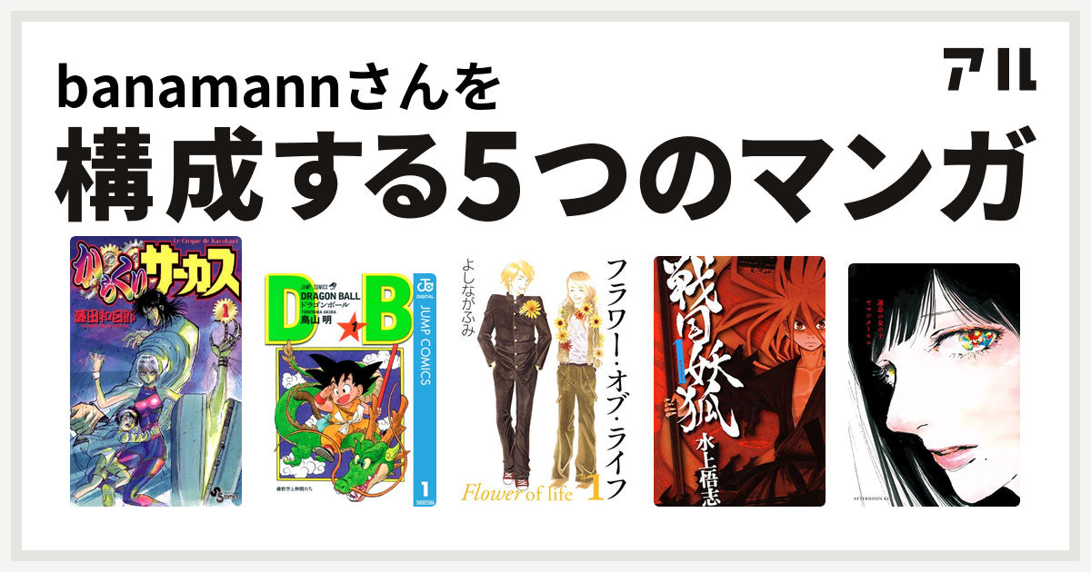 Banamannさんを構成するマンガはからくりサーカス ドラゴンボール フラワー オブ ライフ 戦国妖狐 運命の女の子 私を構成する5つのマンガ アル