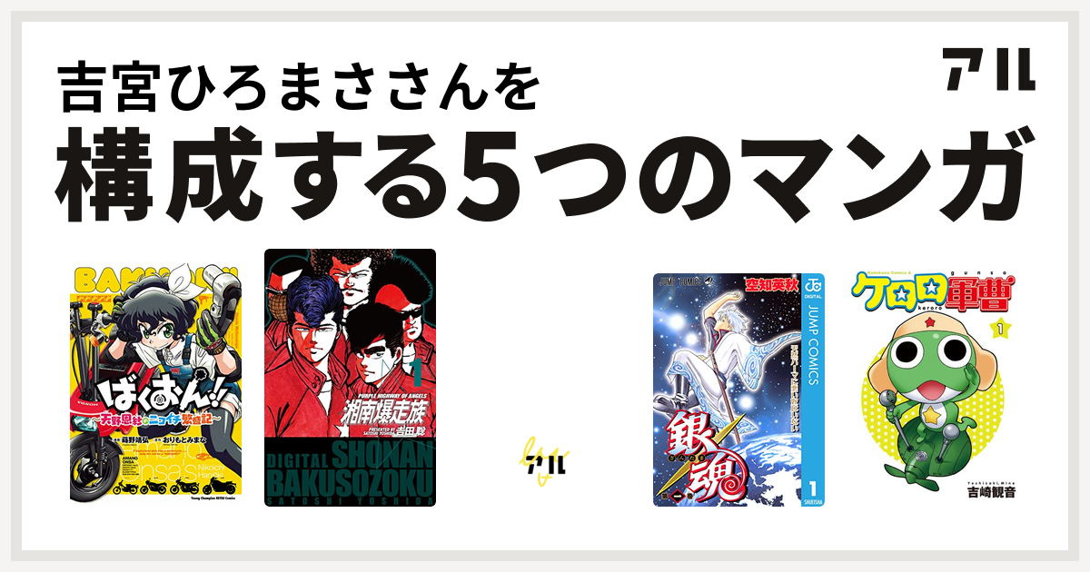 吉宮ひろまささんを構成するマンガはばくおん 天野恩紗のニコイチ繁盛記 湘南爆走族 トンネルぬけたらスカイ ブルー 銀魂 ケロロ軍曹 私を構成する5つのマンガ アル