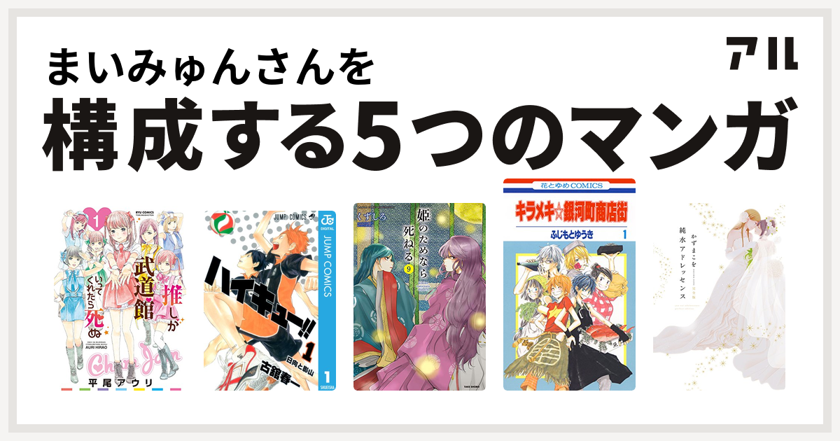 まいみゅんさんを構成するマンガは推しが武道館いってくれたら死ぬ ハイキュー 姫のためなら死ねる キラメキ 銀河町商店街 純水アドレッセンス 私を構成する5つのマンガ アル