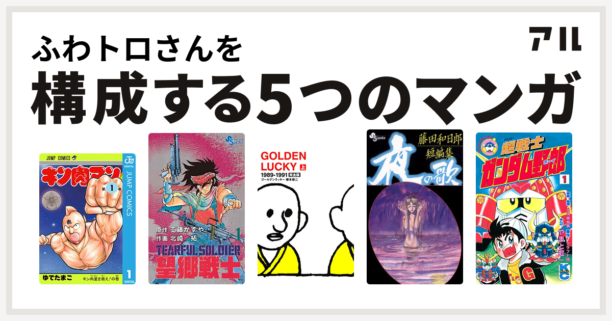 ふわトロさんを構成するマンガはキン肉マン 望郷戦士 Golden Lucky 藤田和日郎短編集 超戦士 ガンダム野郎 私を構成する5つのマンガ アル