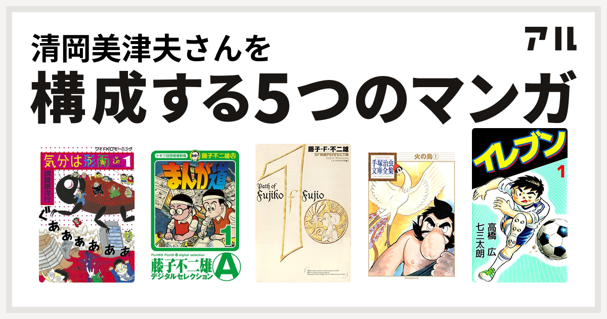 清岡美津夫さんを構成するマンガは気分は形而上 まんが道 藤子 F 不二雄sf短編 火の鳥 イレブン 私を構成する5つのマンガ アル