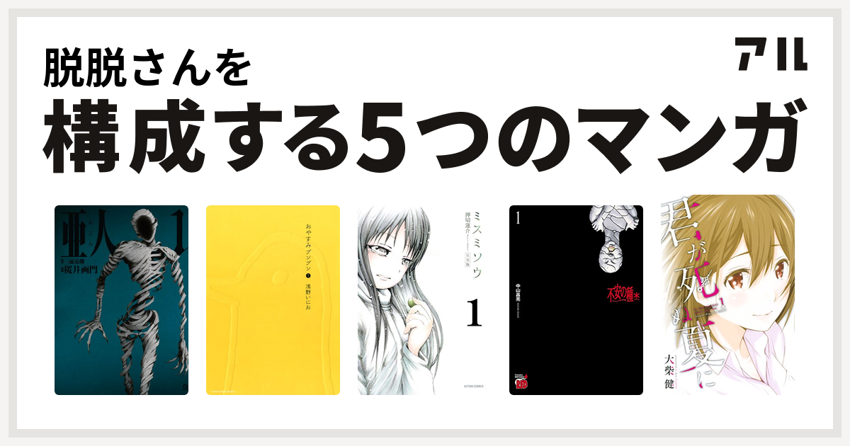 脱脱さんを構成するマンガは亜人 おやすみプンプン ミスミソウ 不安の種 君が死ぬ夏に 私を構成する5つのマンガ アル