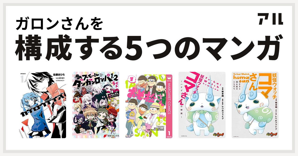 ガロンさんを構成するマンガはカゲロウデイズ スモール ダンガンロンパ1 2 ライト おそ松さん 妖怪ウォッチ コマさん 妖怪ウォッチ コマさん たまきと流れ星のともだち 私を構成する5つのマンガ アル