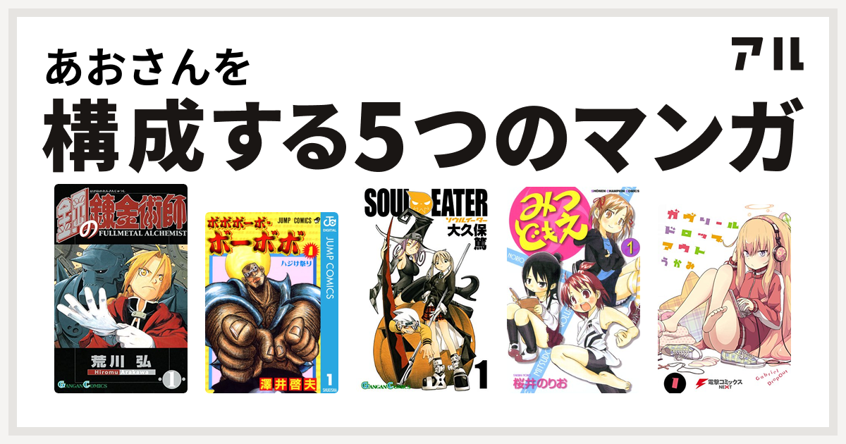 あおさんを構成するマンガは鋼の錬金術師
ボボボーボ・ボーボボ
ソウルイーター
みつどもえ
ガヴリールドロップアウト！