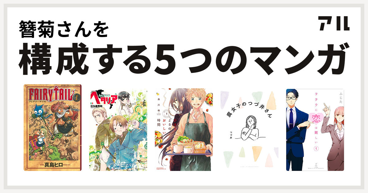 簪菊さんを構成するマンガはfairy Tail ヘタリア Axis Powers ひるとよるのおいしい時間 腐女子のつづ井さん ヲタクに恋は難しい 私を構成する5つのマンガ アル