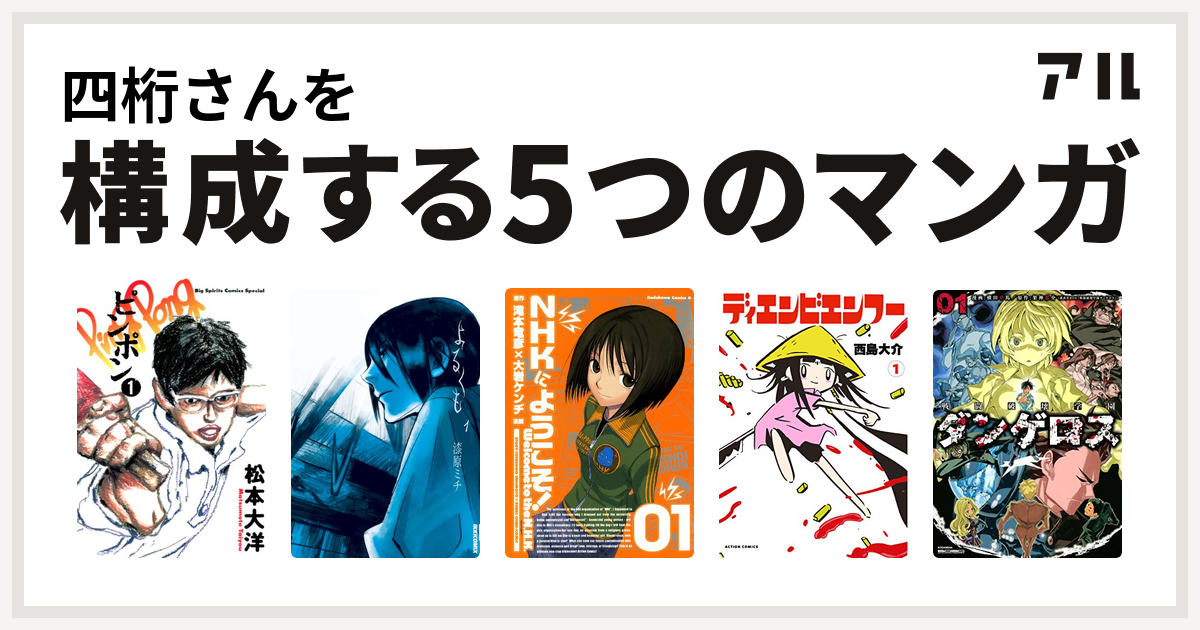 四桁さんを構成するマンガはピンポン よるくも Nhkにようこそ ディエンビエンフー 戦闘破壊学園ダンゲロス 私を構成する5つのマンガ アル