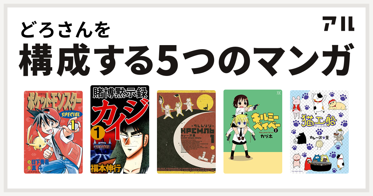 どろさんを構成するマンガはポケットモンスタースペシャル 賭博黙示録 カイジ クレムリン キルミーベイベー 猫工船 私を構成する5つのマンガ アル