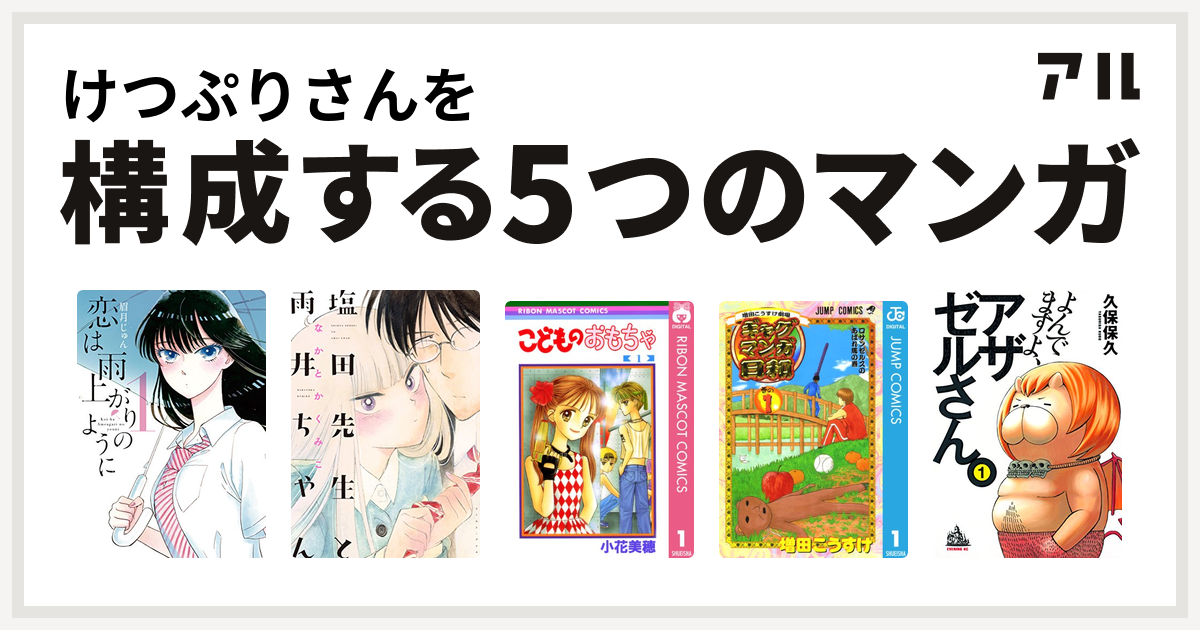 けつぷりさんを構成するマンガは恋は雨上がりのように 塩田先生と雨井ちゃん こどものおもちゃ 増田こうすけ劇場 ギャグマンガ日和 よんでますよ アザゼルさん 私を構成する5つのマンガ アル