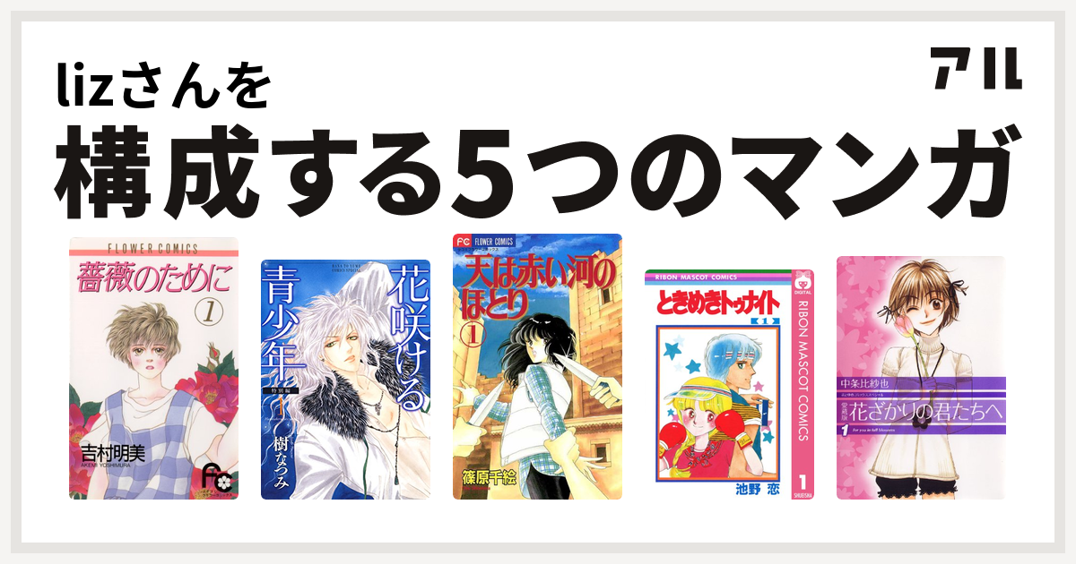 Lizさんを構成するマンガは薔薇のために 花咲ける青少年 天は赤い河のほとり ときめきトゥナイト 花ざかりの君たちへ 私を構成する5つのマンガ アル