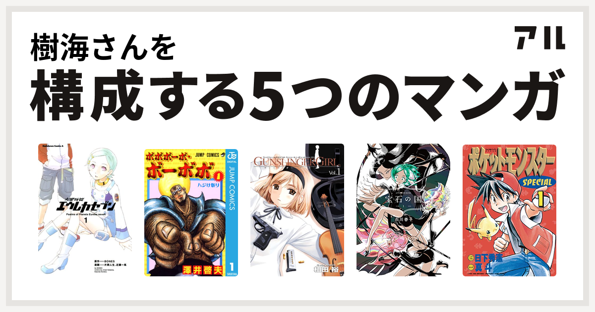 樹海さんを構成するマンガは交響詩篇エウレカセブン ボボボーボ ボーボボ Gunslinger Girl 宝石の国 ポケットモンスタースペシャル 私を構成する5つのマンガ アル