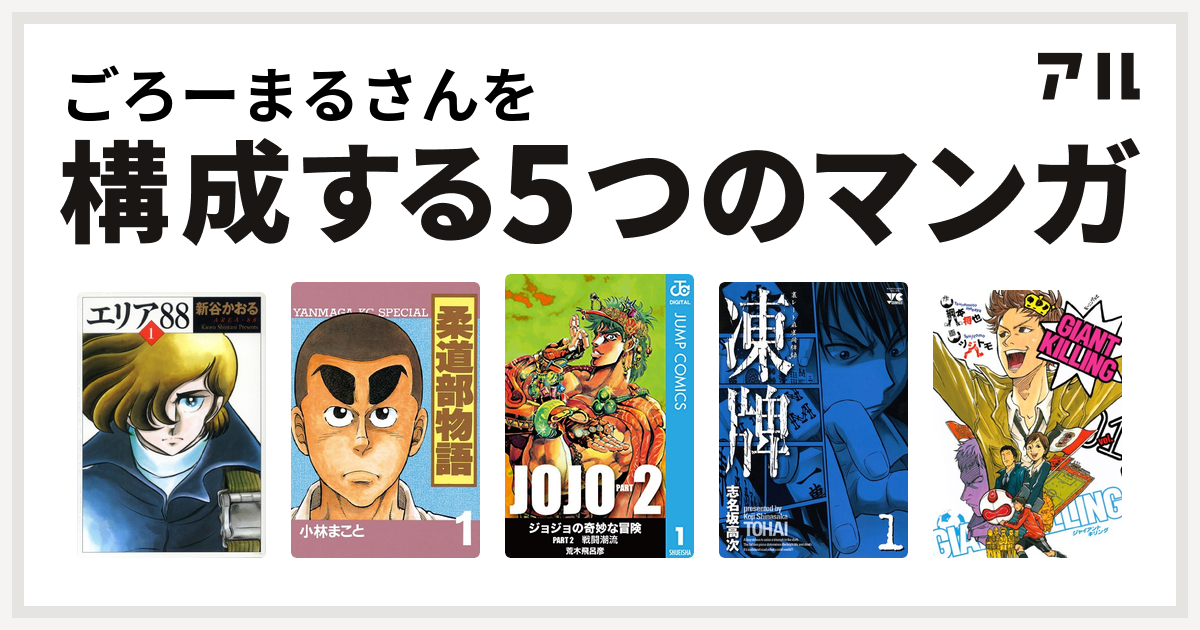 ごろーまるさんを構成するマンガはエリア 柔道部物語 ジョジョの奇妙な冒険 第2部 凍牌 とうはい 裏レート麻雀闘牌録 Giant Killing 私を構成する5つのマンガ アル