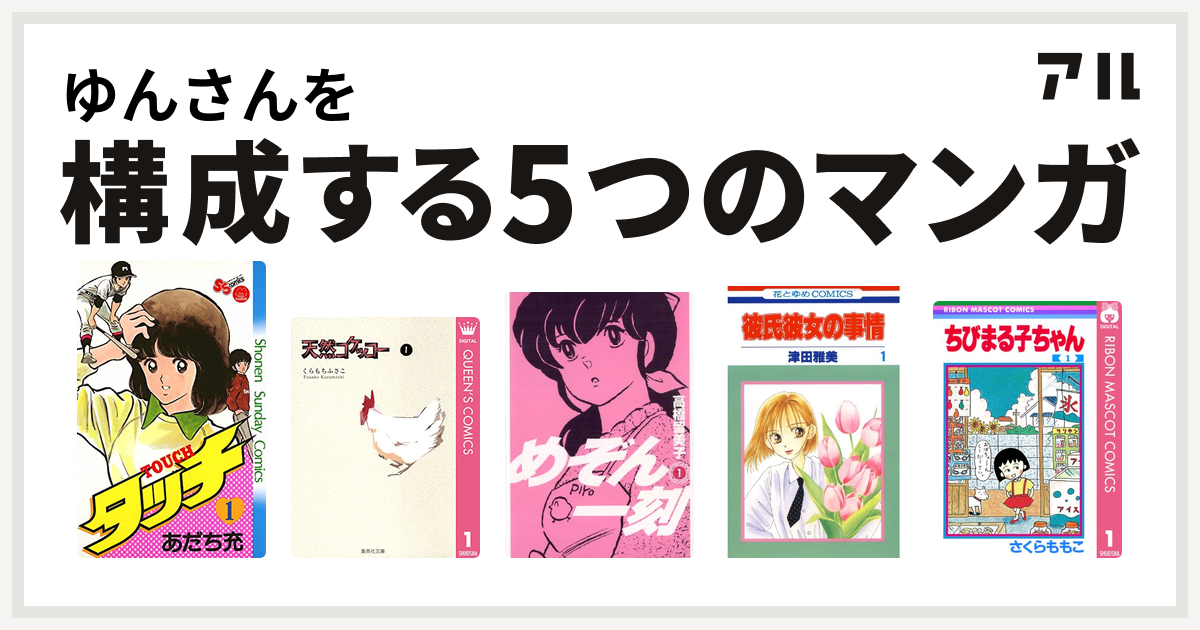 ゆんさんを構成するマンガはタッチ 天然コケッコー めぞん一刻 彼氏彼女の事情 ちびまる子ちゃん 私を構成する5つのマンガ アル