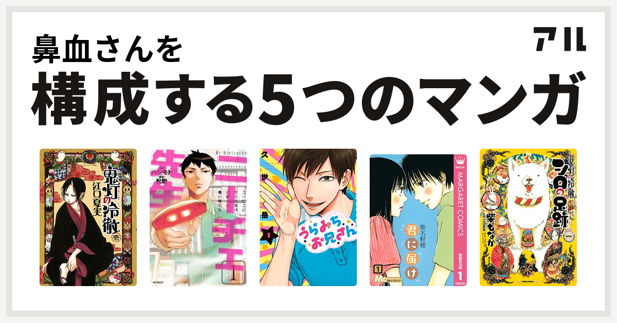 鼻血さんを構成するマンガは鬼灯の冷徹 ニーチェ先生 コンビニに さとり世代の新人が舞い降りた うらみちお兄さん 君に届け 鬼灯の冷徹 シロの足跡 私を構成する5つのマンガ アル