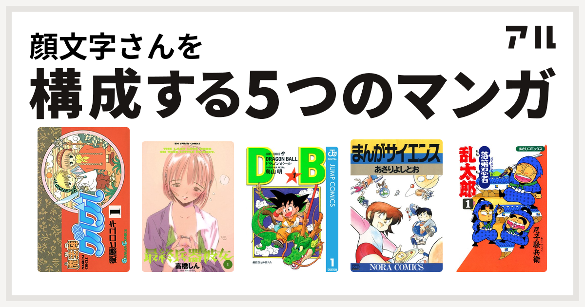 顔文字さんを構成するマンガは魔法陣グルグル 最終兵器彼女 ドラゴンボール まんがサイエンス 落第忍者乱太郎 私を構成する5つのマンガ アル